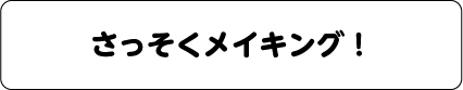 さっそくメイキング！